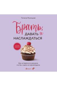 Брать, давать и наслаждаться. Как оставаться в ресурсе, что бы с вами ни происходило