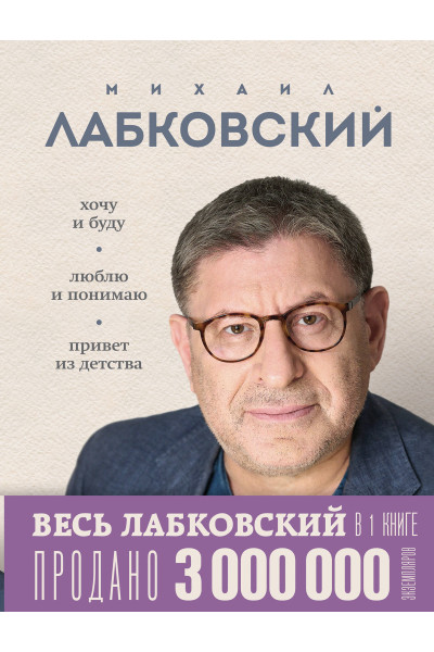 Михаил Лабковский: ВЕСЬ ЛАБКОВСКИЙ в одной книге. Хочу и буду. Люблю и понимаю. Привет из детства