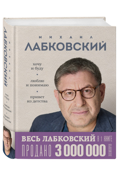 Михаил Лабковский: ВЕСЬ ЛАБКОВСКИЙ в одной книге. Хочу и буду. Люблю и понимаю. Привет из детства