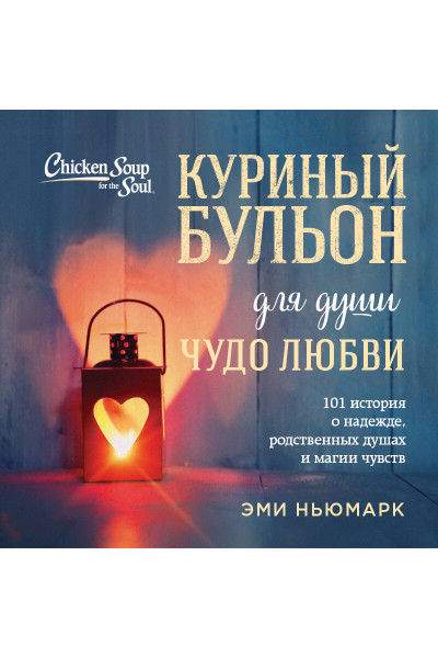 Эми Ньюмарк: Куриный бульон для души. Чудо любви. 101 история о надежде, родственных душах и магии чувств