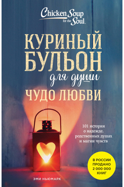 Эми Ньюмарк: Куриный бульон для души. Чудо любви. 101 история о надежде, родственных душах и магии чувств