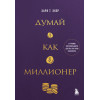 Харв Т. Экер: Думай как миллионер. 17 уроков состоятельности для тех, кто готов разбогатеть