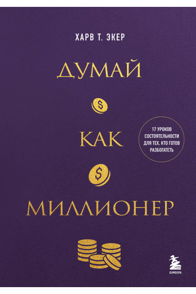 Харв Т. Экер: Думай как миллионер. 17 уроков состоятельности для тех, кто готов разбогатеть