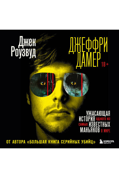 Джек Роузвуд: Джеффри Дамер. Ужасающая история одного из самых известных маньяков в мире