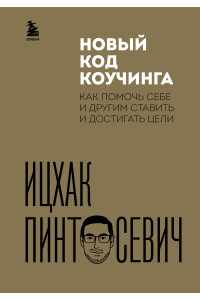 Новый код коучинга. Как помочь себе и другим ставить и достигать цели