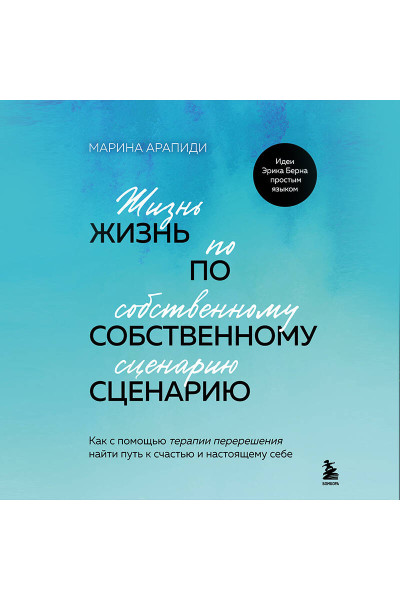 Марина Арапиди: Жизнь по собственному сценарию. Как с помощью терапии перерешения найти путь к счастью и настоящему себе