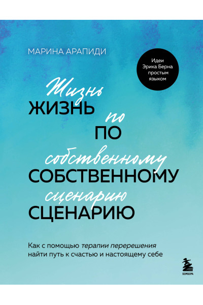 Марина Арапиди: Жизнь по собственному сценарию. Как с помощью терапии перерешения найти путь к счастью и настоящему себе