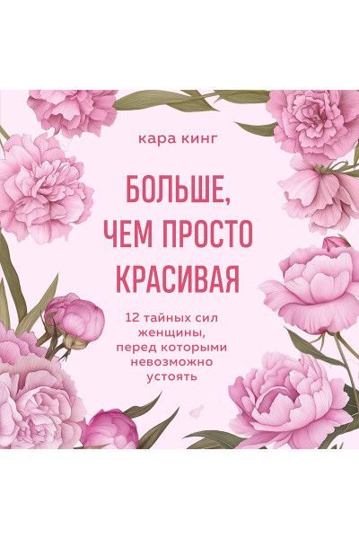 Кара Кинг: Больше, чем просто красивая. 12 тайных сил женщины, перед которыми невозможно устоять