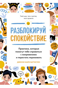 Разблокируй спокойствие. Практики, которые помогут тебе справиться с напряжением и перестать пережив