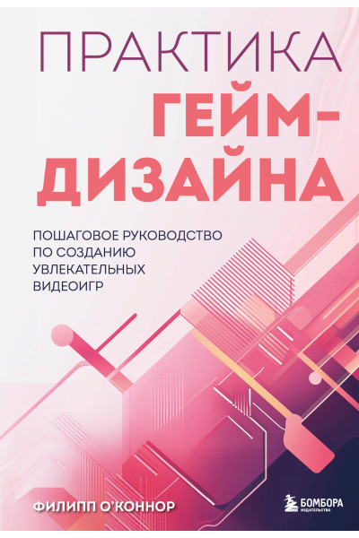 Филипп О'Коннор: Практика гейм-дизайна. Пошаговое руководство по созданию увлекательных видеоигр