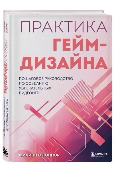 Филипп О'Коннор: Практика гейм-дизайна. Пошаговое руководство по созданию увлекательных видеоигр