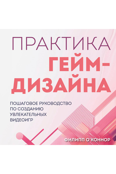 Филипп О'Коннор: Практика гейм-дизайна. Пошаговое руководство по созданию увлекательных видеоигр