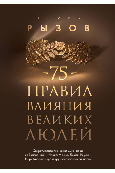Игорь Рызов: 75 правил влияния великих людей. Секреты эффективной коммуникации от Екатерины II, Илона Маска, Джоан Роулинг, Генри Киссинджера и других известных личностей