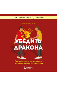 Убедить дракона. Руководство по переговорам с непреклонными оппонентами