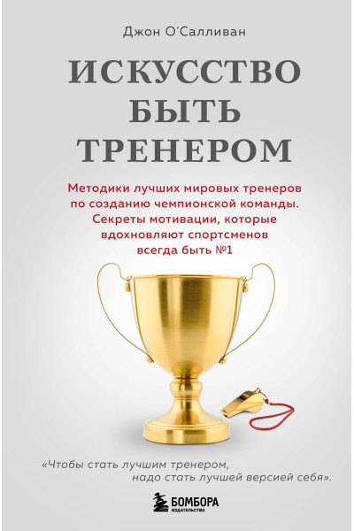 Джон О'Салливан: Искусство быть тренером. Методики лучших мировых тренеров по созданию чемпионской команды. Секреты мотивации, которые вдохновляют спортсменов всегда быть №1