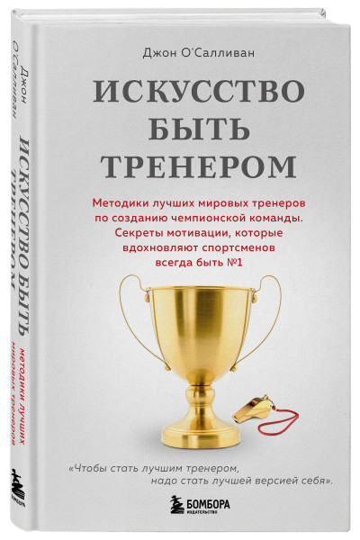 Джон О'Салливан: Искусство быть тренером. Методики лучших мировых тренеров по созданию чемпионской команды. Секреты мотивации, которые вдохновляют спортсменов всегда быть №1