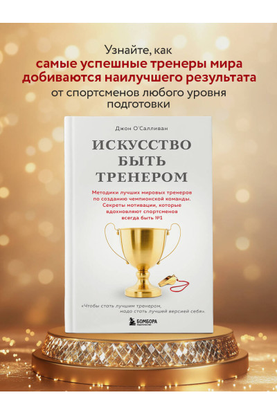 Джон О'Салливан: Искусство быть тренером. Методики лучших мировых тренеров по созданию чемпионской команды. Секреты мотивации, которые вдохновляют спортсменов всегда быть №1