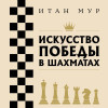 Итан Мур: Искусство победы в шахматах. Полный сборник лучших стратегий и тактик для успешной игры