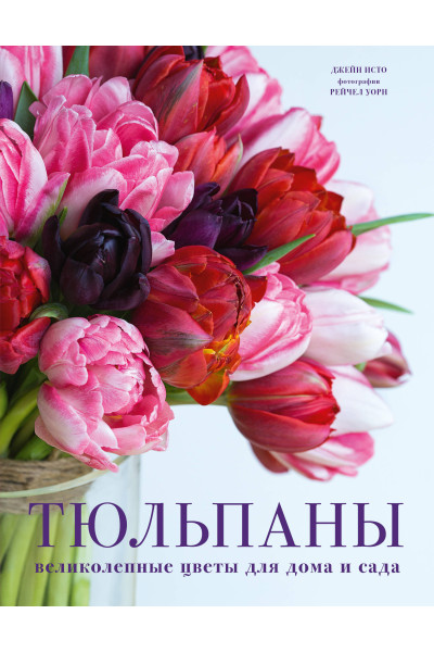 Джейн Исто: Тюльпаны. Великолепные цветы для дома и сада