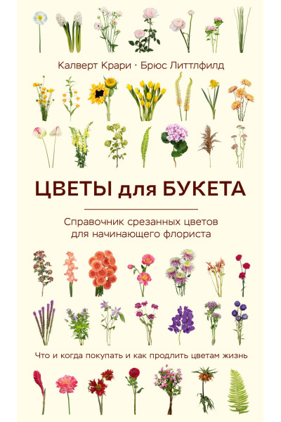 Калверт Крари, Брюс Литтлфилд: Цветы для букета. Справочник срезанных цветов для начинающего флориста. Что и когда покупать и как продлить цветам жизнь
