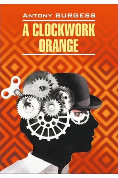 Заводной апельсин. A clockwork orange. Книги на английском языке для чтения | Бёрджесс Энтони