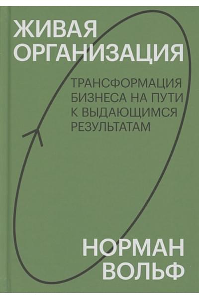 Живая организация. Трансформация бизнеса на пути к выдающимся результатам.