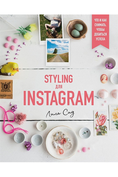 Сид Л.: Styling для Instagram. Что и как снимать, чтобы добиться успеха