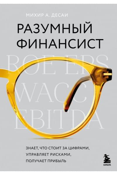 Десаи Михир А.: Разумный финансист. Знает, что стоит за цифрами, управляет рисками, получает прибыль