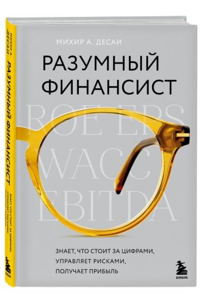 Десаи Михир А.: Разумный финансист. Знает, что стоит за цифрами, управляет рисками, получает прибыль