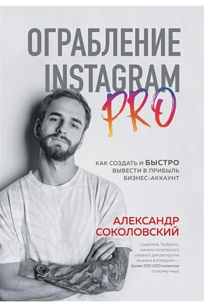 Соколовский Александр Сергеевич: Ограбление Instagram PRO. Как создать и быстро вывести на прибыль бизнес-аккаунт