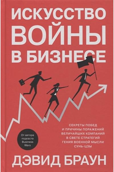 Браун Д.: Искусство войны в бизнесе. Секреты побед и причины поражений величайших компаний в свете стратегий гения военной мысли Сунь-цзы