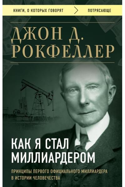Рокфеллер Джон Дэвисон: Как я стал миллиардером. Принципы первого официального миллиардера в истории человечества