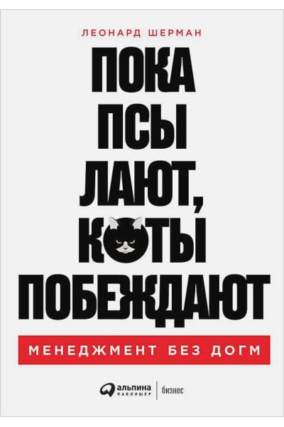 Шерман Леонард: Пока псы лают, коты побеждают: Менеджмент без догм