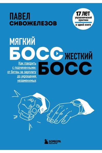 Сивожелезов Павел Петрович: Мягкий босс — жесткий босс. Как говорить с подчиненными: от битвы за зарплату до укрощения незаменимых