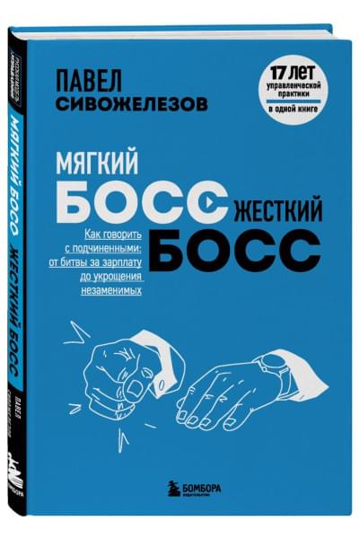 Сивожелезов Павел Петрович: Мягкий босс — жесткий босс. Как говорить с подчиненными: от битвы за зарплату до укрощения незаменимых