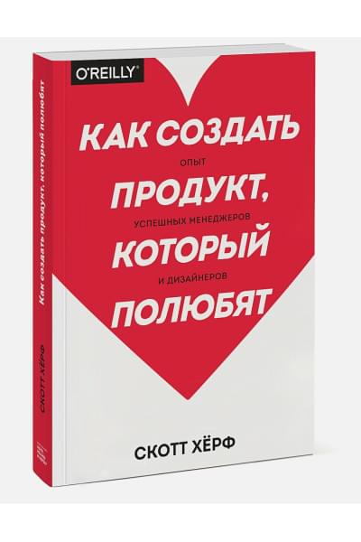 Скотт Хёрф: Как создать продукт, который полюбят. Опыт успешных менеджеров и дизайнеров