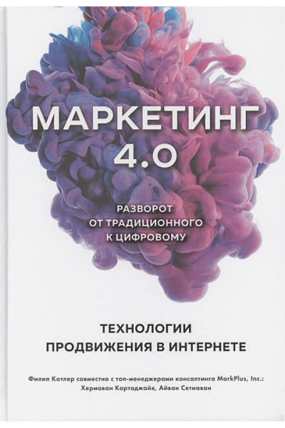 Филип Котлер, Картаджайа Хермаван, Сетиаван Айвен: Маркетинг 4.0. Разворот от традиционного к цифровому: технологии продвижения в интернете