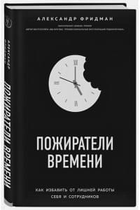 Пожиратели времени. Как избавить от лишней работы себя и сотрудников