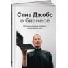 Джобс С.: Стив Джобс о бизнесе: 250 высказываний человека, изменившего мир