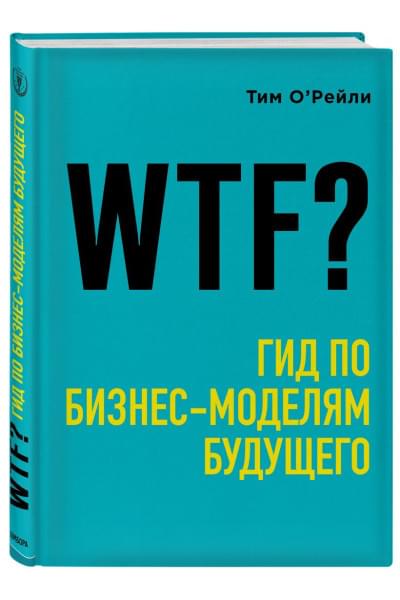 О'Рейли Тим: WTF?: Гид по бизнес-моделям будущего