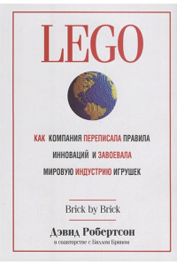 LEGO. Как компания переписала правила инноваций и завоевала мировую индустрию игрушек. Робертсон Д.