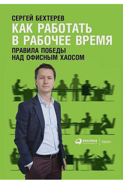 Бехтерев С.: Как работать в рабочее время: Правила победы над офисным хаосом