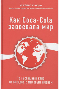Как Coca-Cola завоевала мир. 101 успешный кейс от брендов с мировым именем