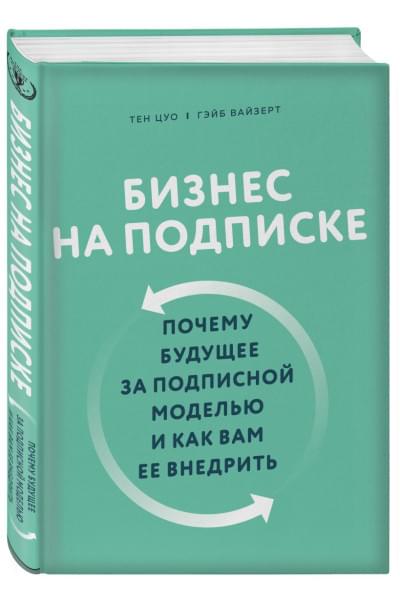 Цуо Тен, Вайзерт Гэйб: Бизнес на подписке. Почему будущее за подписной моделью и как вам ее внедрить