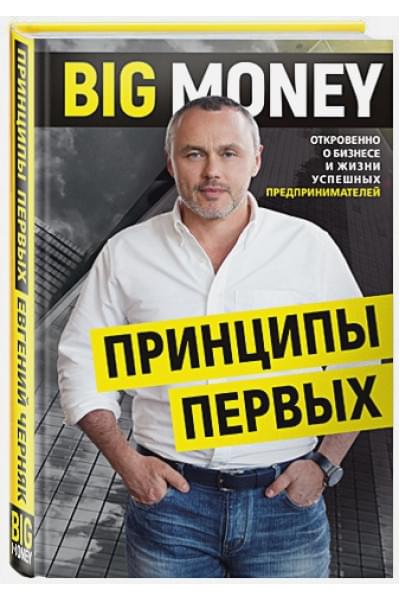 Черняк Евгений Александрович: BIG MONEY. Принципы первых. Откровенно о бизнесе и жизни успешных предпринимателей