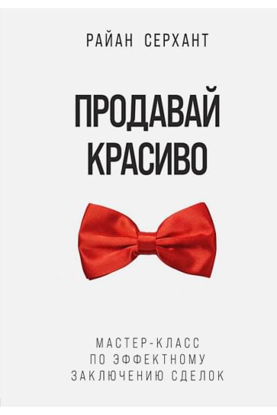 Серхант Райан: Продавай красиво. Мастер-класс по эффектному заключению сделок