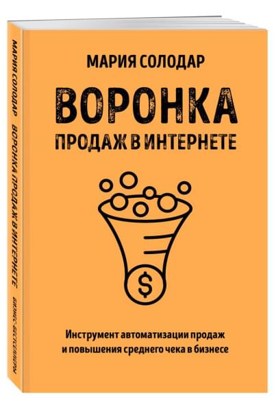 Солодар Мария Александровна: Воронка продаж в интернете. Инструмент автоматизации продаж и повышения среднего чека в бизнесе