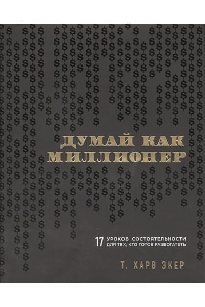 Экер Харв Т. Т.: Думай как миллионер. 17 уроков состоятельности для тех, кто готов разбогатеть