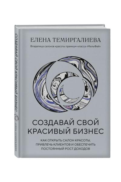 Темиргалиева Елена: Создавай свой красивый бизнес. Как открыть салон красоты, привлечь клиентов и обеспечить постоянный рост доходов