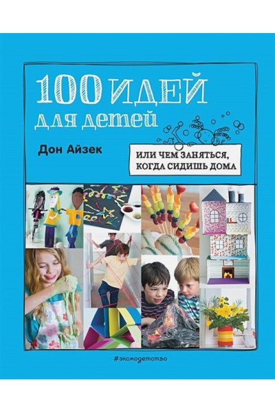 Айзек Дон: 100 идей для детей: или чем заняться, когда сидишь дома